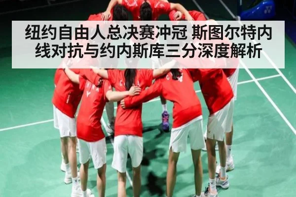 纽约自由人总决赛冲冠 斯图尔特内线对抗与约内斯库三分深度解析