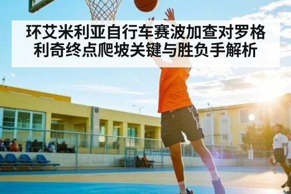 环艾米利亚自行车赛波加查对罗格利奇终点爬坡关键与胜负手解析（kaiyun.com）
