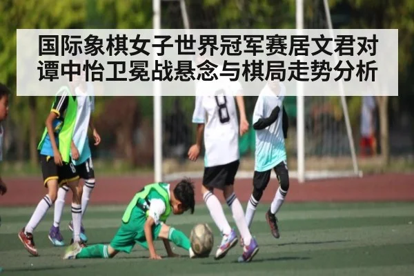 国际象棋女子世界冠军赛居文君对谭中怡卫冕战悬念与棋局走势分析（kaiyun.com）